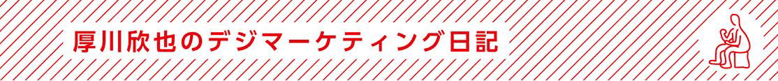 厚川欣也のデジマーケティング日記